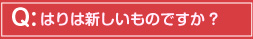 はりは新しいものですか?