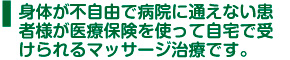 身体が不自由で病院に通えない患者様が医療保険を使って自宅で受けられるマッサージ治療です。