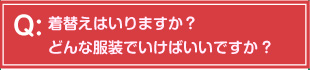 着替えはいりますか？どんな服装でいけばいいですか?