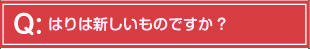 はりは新しいものですか?