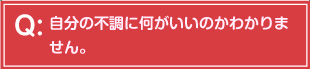 自分の不調に何がいいのかわかりませ。